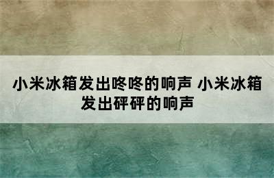 小米冰箱发出咚咚的响声 小米冰箱发出砰砰的响声